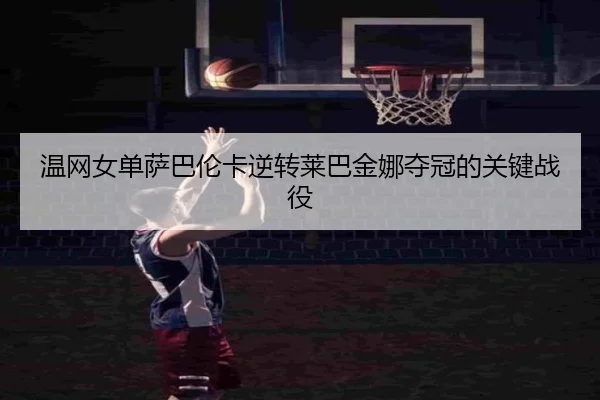 温网女单萨巴伦卡逆转莱巴金娜夺冠的关键战役